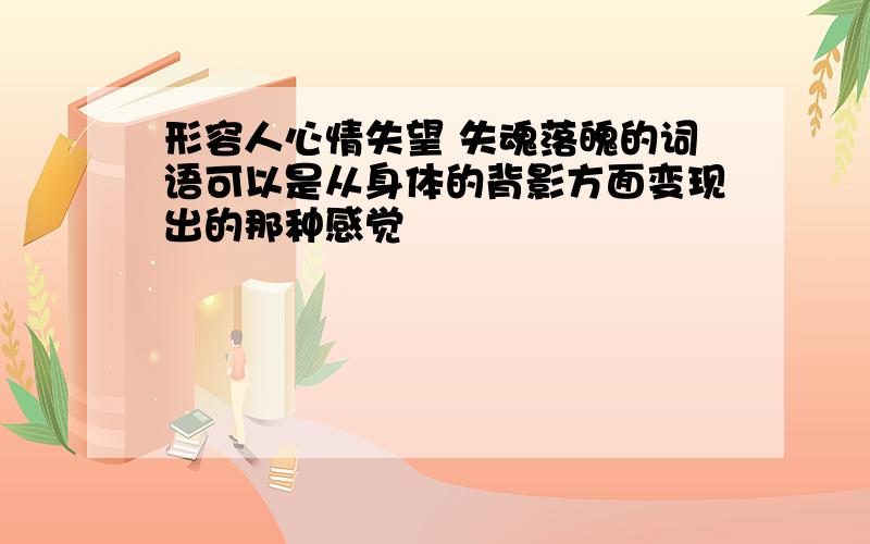 形容人心情失望 失魂落魄的词语可以是从身体的背影方面变现出的那种感觉