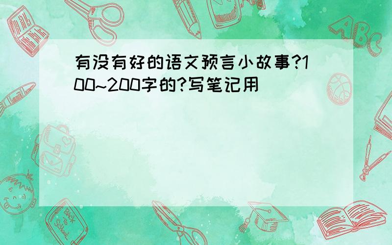 有没有好的语文预言小故事?100~200字的?写笔记用