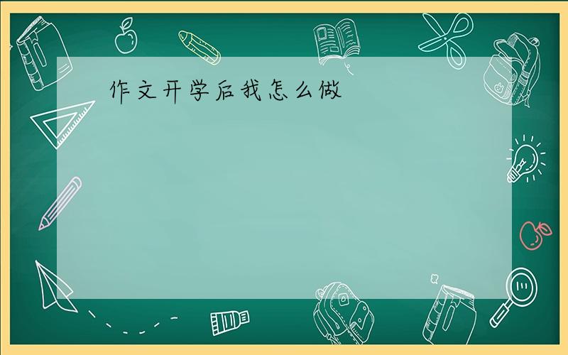 作文开学后我怎么做