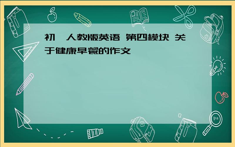 初一人教版英语 第四模块 关于健康早餐的作文