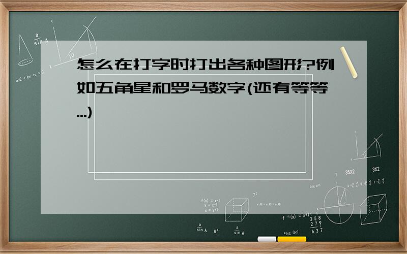 怎么在打字时打出各种图形?例如五角星和罗马数字(还有等等...)