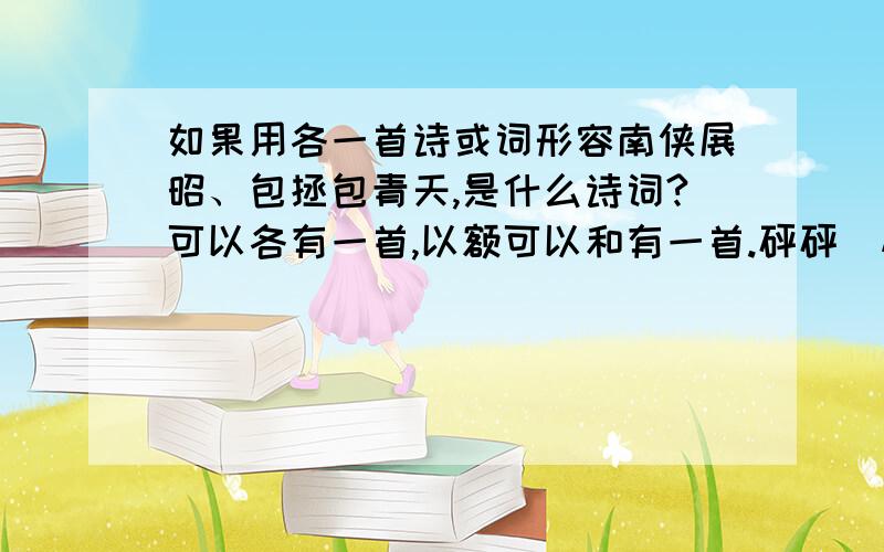 如果用各一首诗或词形容南侠展昭、包拯包青天,是什么诗词?可以各有一首,以额可以和有一首.砰砰（磕头声)