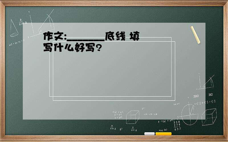 作文:_______底线 填写什么好写?