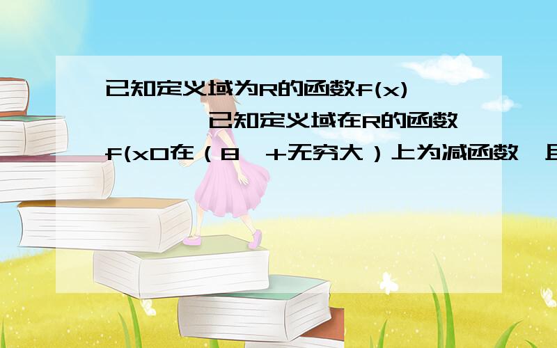 已知定义域为R的函数f(x)…………已知定义域在R的函数f(x0在（8,+无穷大）上为减函数,且函数y=f(x+8)为偶函数,则（ ）A f(6)>f(7) B f(6)>f(9) C f(7)>f(9) D f(7)>(10)题目有个小地方出了点错，但不影响