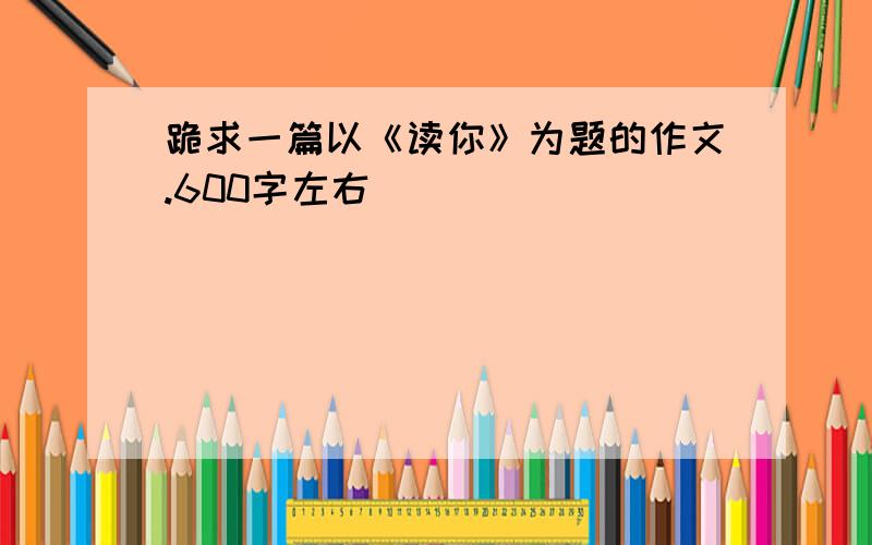 跪求一篇以《读你》为题的作文.600字左右