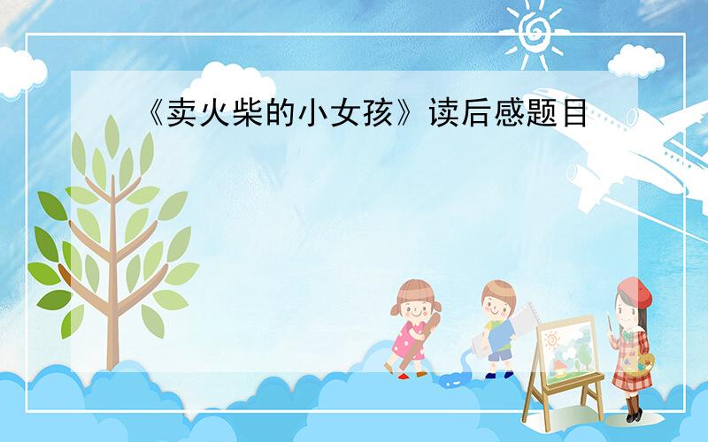 《卖火柴的小女孩》读后感题目