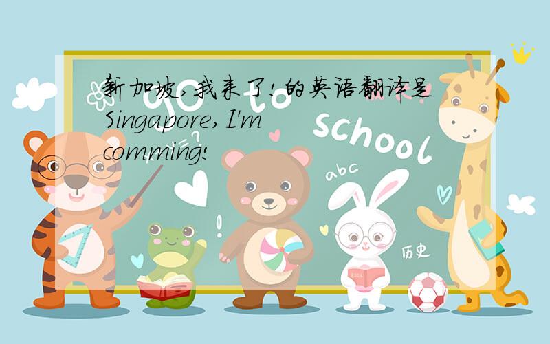 新加坡,我来了!的英语翻译是Singapore,I'm comming!