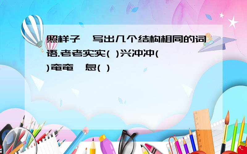 照样子,写出几个结构相同的词语.老老实实( )兴冲冲( )奄奄一息( )