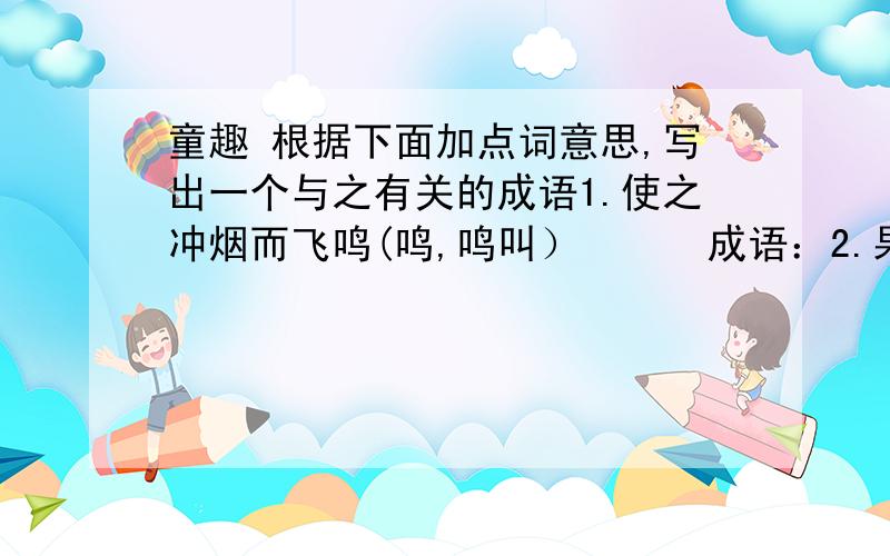 童趣 根据下面加点词意思,写出一个与之有关的成语1.使之冲烟而飞鸣(鸣,鸣叫）      成语：2.果如鹤唳云端（唳,鸟鸣）      成语：3.凹者为壑（壑,山沟或大水坑)      成语4.必细察其纹理（察,