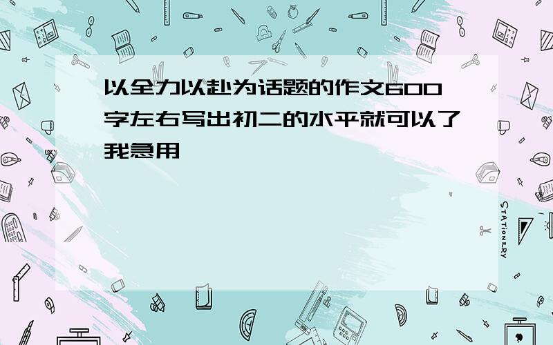 以全力以赴为话题的作文600字左右写出初二的水平就可以了我急用