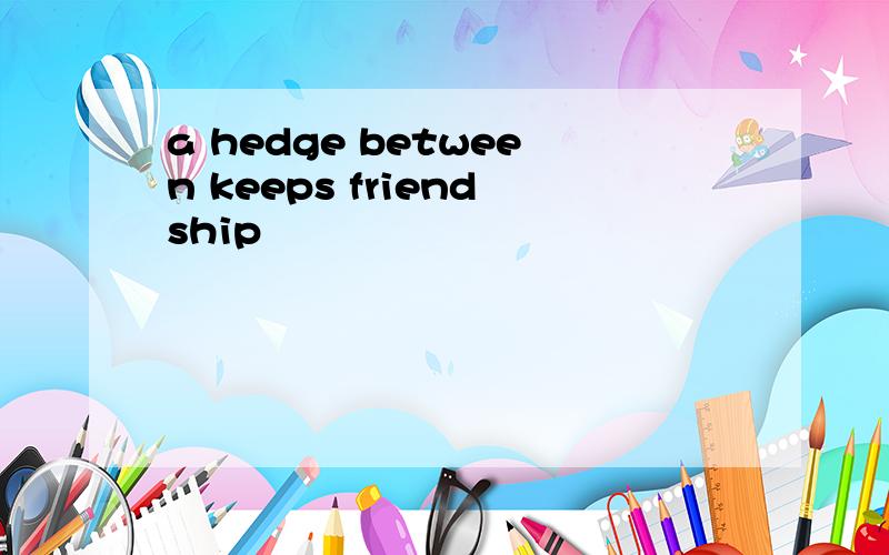 a hedge between keeps friendship