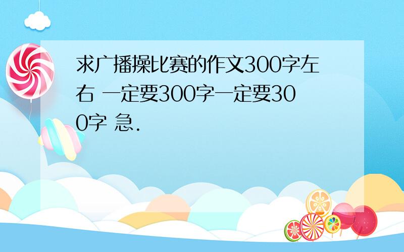 求广播操比赛的作文300字左右 一定要300字一定要300字 急.