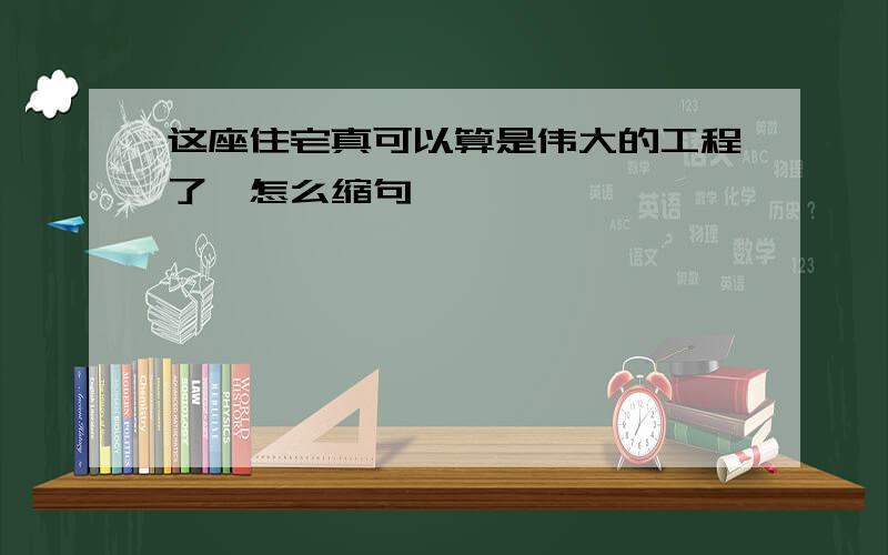 这座住宅真可以算是伟大的工程了,怎么缩句