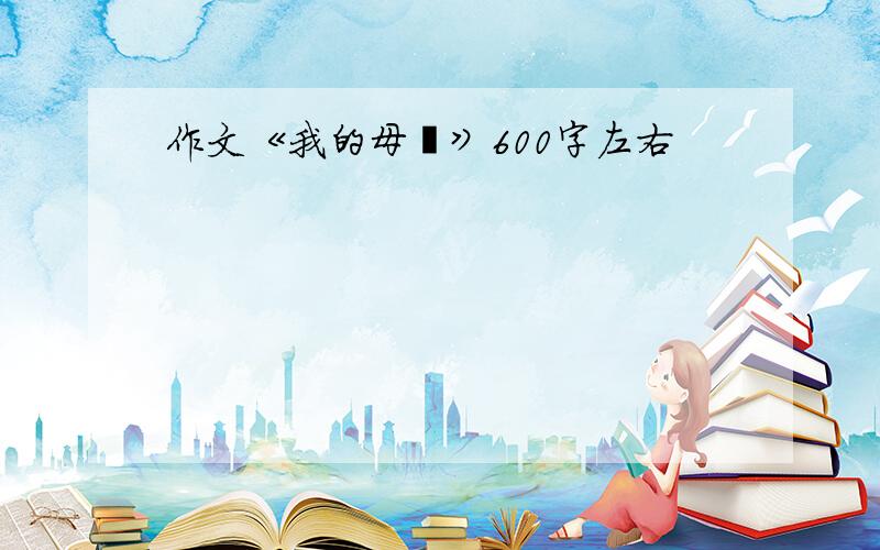 作文《我的母親》600字左右