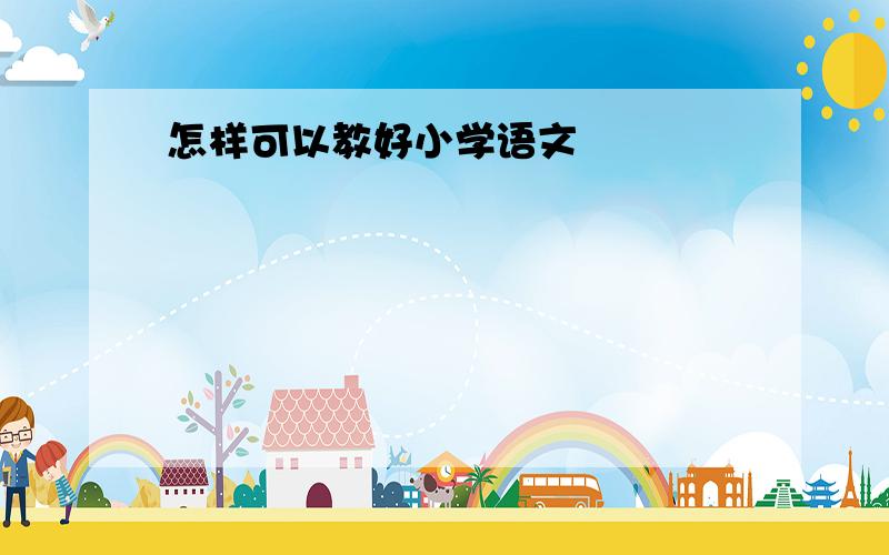 怎样可以教好小学语文