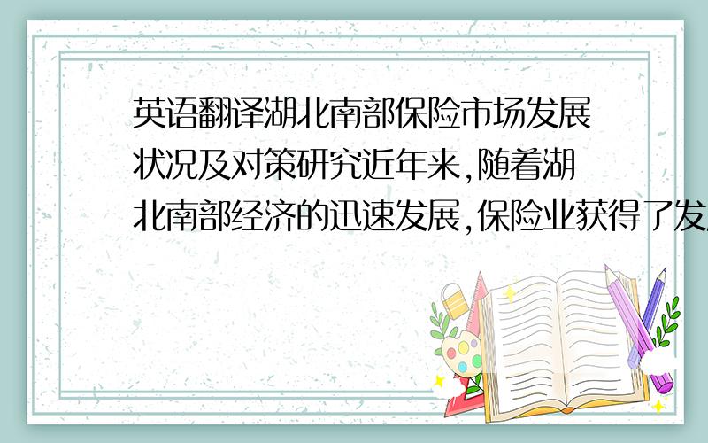 英语翻译湖北南部保险市场发展状况及对策研究近年来,随着湖北南部经济的迅速发展,保险业获得了发展的良好外部条件.