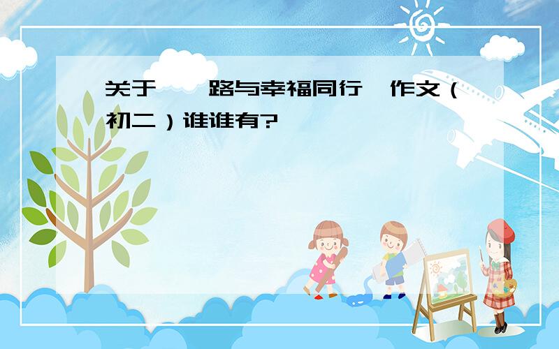 关于《一路与幸福同行》作文（初二）谁谁有?