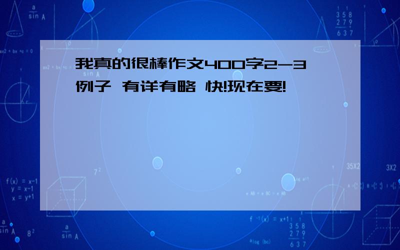 我真的很棒作文400字2-3例子 有详有略 快!现在要!