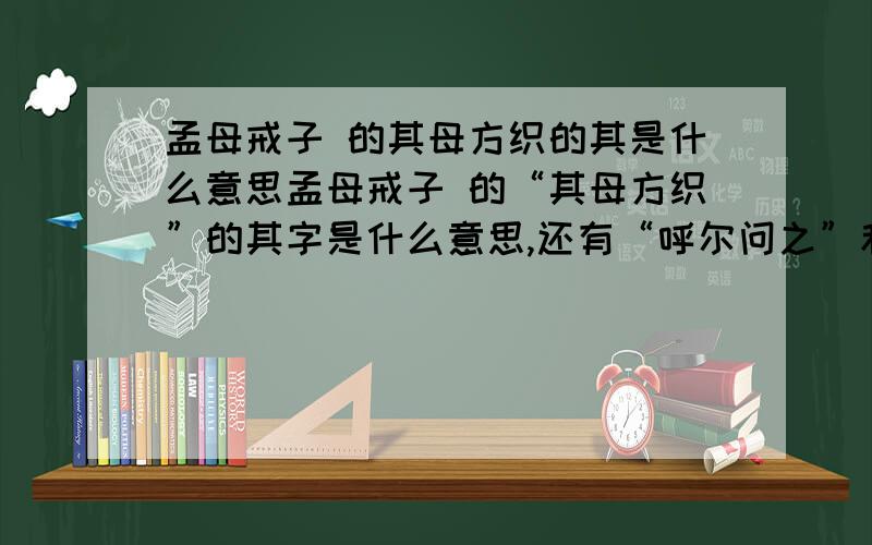 孟母戒子 的其母方织的其是什么意思孟母戒子 的“其母方织”的其字是什么意思,还有“呼尔问之”和“以此戒之”的之字什么意思准确一点!