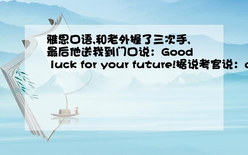 雅思口语,和老外握了三次手,最后他送我到门口说：Good luck for your future!据说考官说：good luck！就死定了，是这样么？