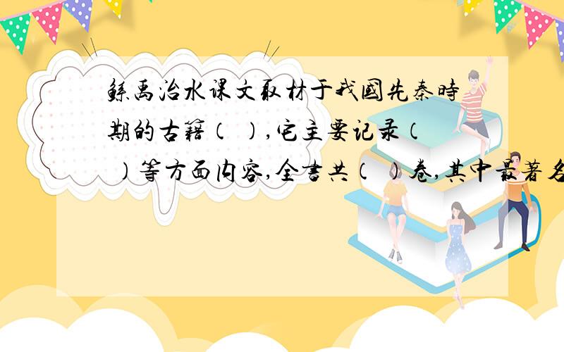 鲧禹治水课文取材于我国先秦时期的古籍（ ）,它主要记录（ ）等方面内容,全书共（ ）卷,其中最著名的故事有（ ）、（ ）（ ）等.