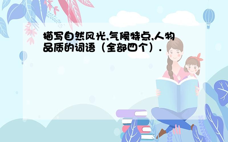 描写自然风光,气候特点,人物品质的词语（全部四个）.