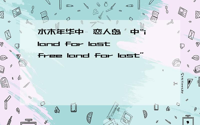 水木年华中《恋人岛》中“i land for last,free land for last”