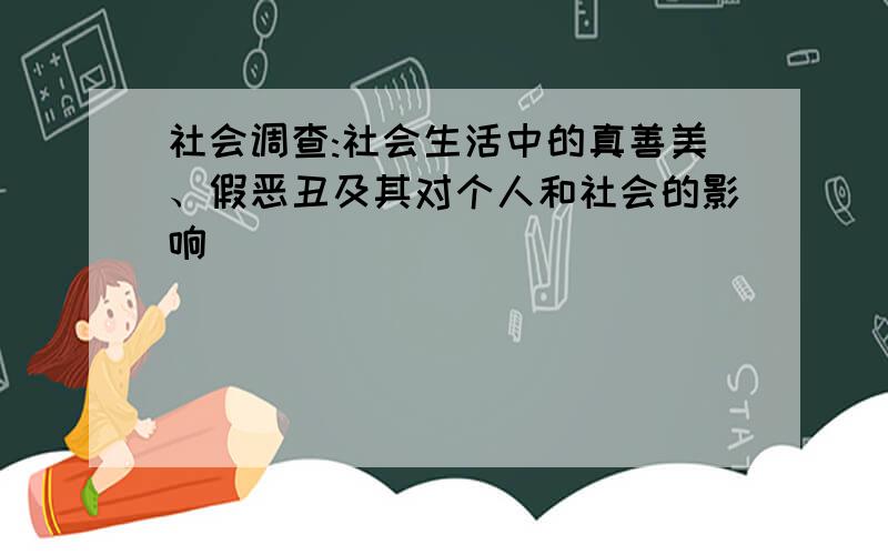 社会调查:社会生活中的真善美、假恶丑及其对个人和社会的影响