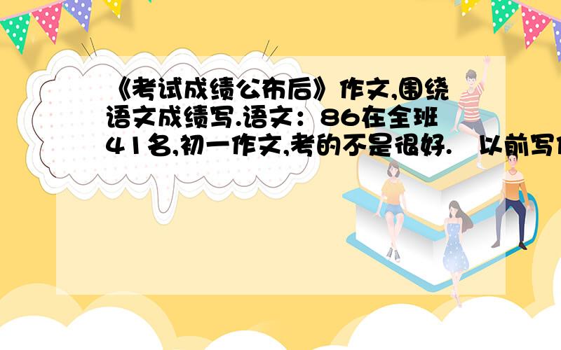 《考试成绩公布后》作文,围绕语文成绩写.语文：86在全班41名,初一作文,考的不是很好.   以前写作文种是“甲”“良”    希望这回,能打一个“优”