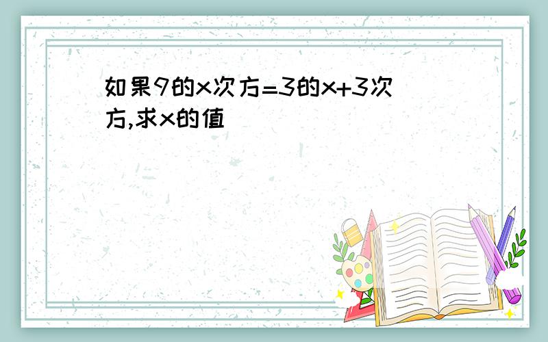 如果9的x次方=3的x+3次方,求x的值