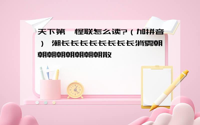 天下第一怪联怎么读?（加拼音） 潮长长长长长长长长消雾朝朝朝朝朝朝朝朝散