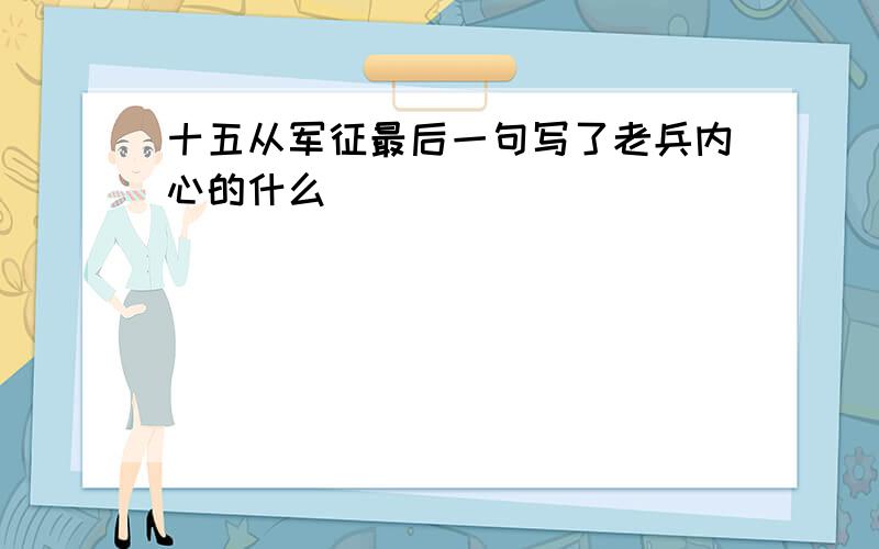 十五从军征最后一句写了老兵内心的什么