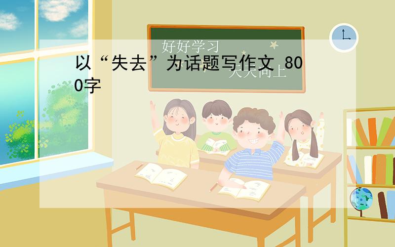 以“失去”为话题写作文 800字