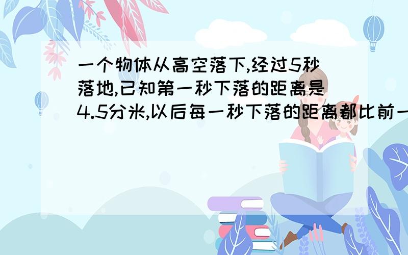 一个物体从高空落下,经过5秒落地,已知第一秒下落的距离是4.5分米,以后每一秒下落的距离都比前一秒多8.8分米,这个物体在下落前距地面几米?