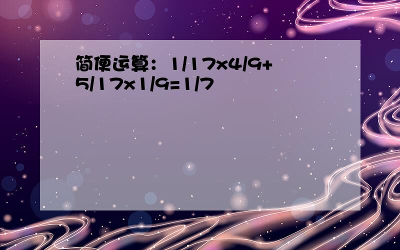 简便运算：1/17x4/9+5/17x1/9=1/7