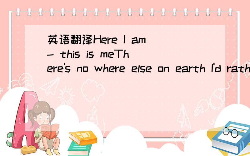 英语翻译Here I am - this is meThere's no where else on earth I'd rather beHere I am - it's just me and youAnd tonight we make our dreams come trueIt's a new world - it's a new startIt's alive with the beating of - young heartsIt's a new day - it