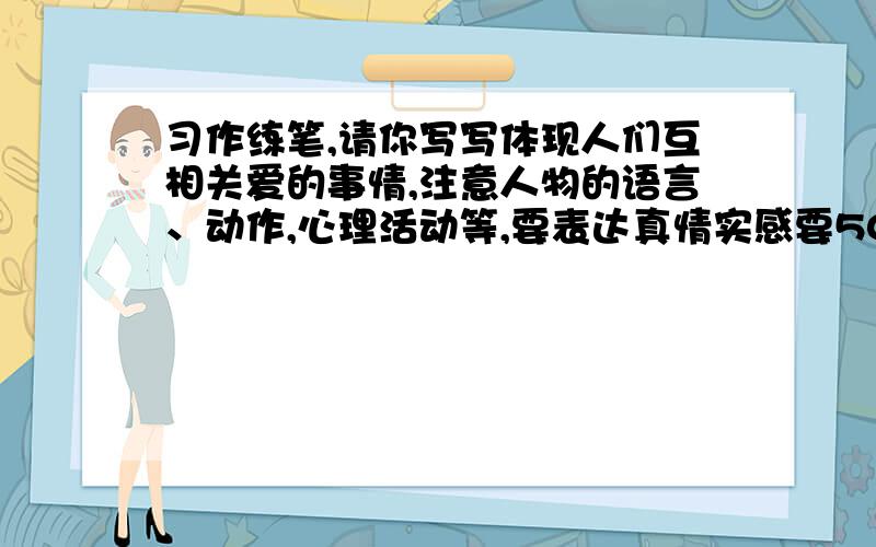 习作练笔,请你写写体现人们互相关爱的事情,注意人物的语言、动作,心理活动等,要表达真情实感要500字