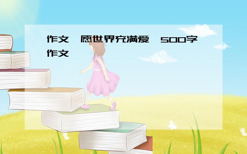 作文《愿世界充满爱》500字作文