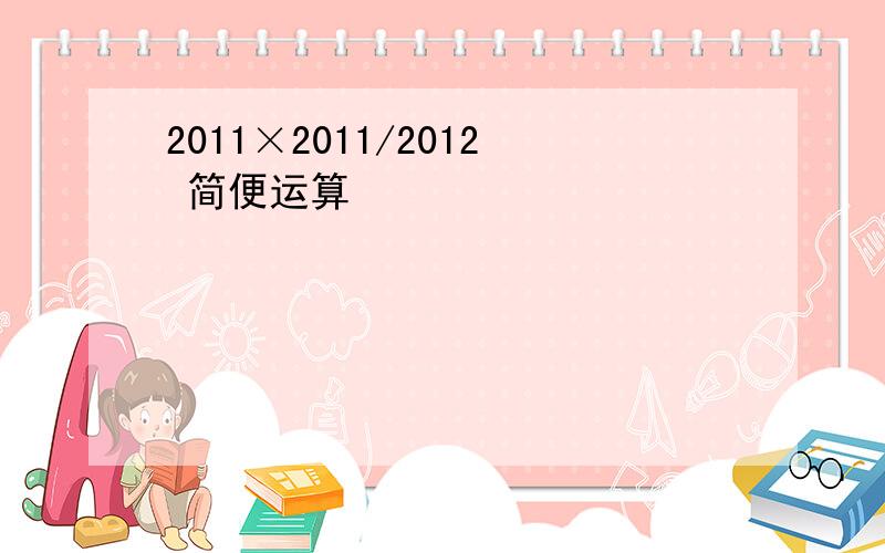 2011×2011/2012 简便运算