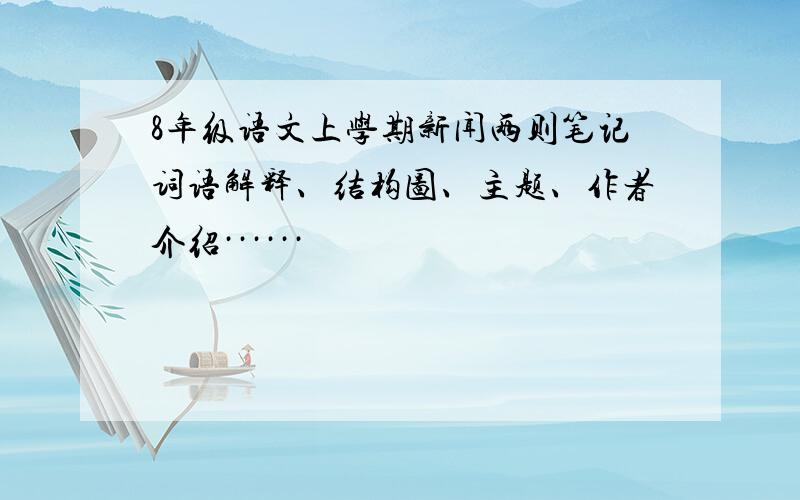 8年级语文上学期新闻两则笔记词语解释、结构图、主题、作者介绍······