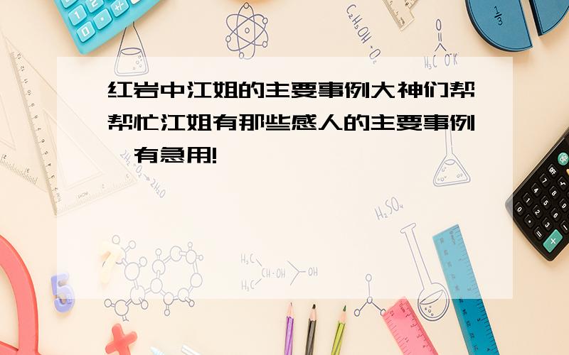 红岩中江姐的主要事例大神们帮帮忙江姐有那些感人的主要事例,有急用!