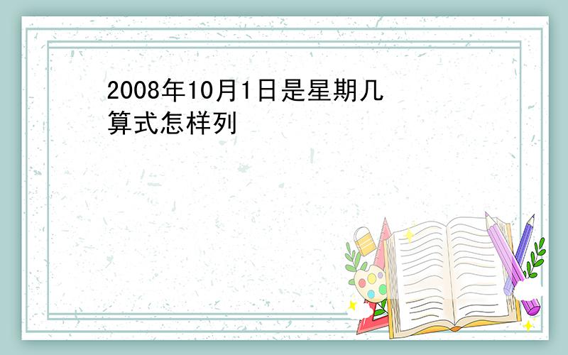 2008年10月1日是星期几算式怎样列