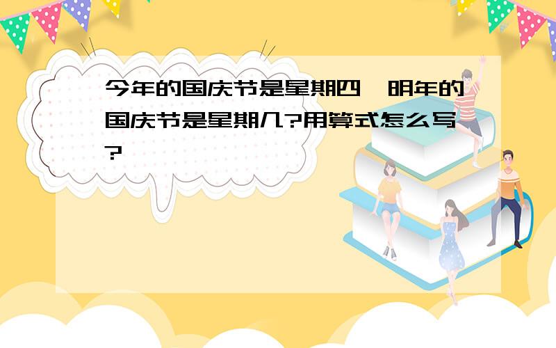 今年的国庆节是星期四,明年的国庆节是星期几?用算式怎么写?