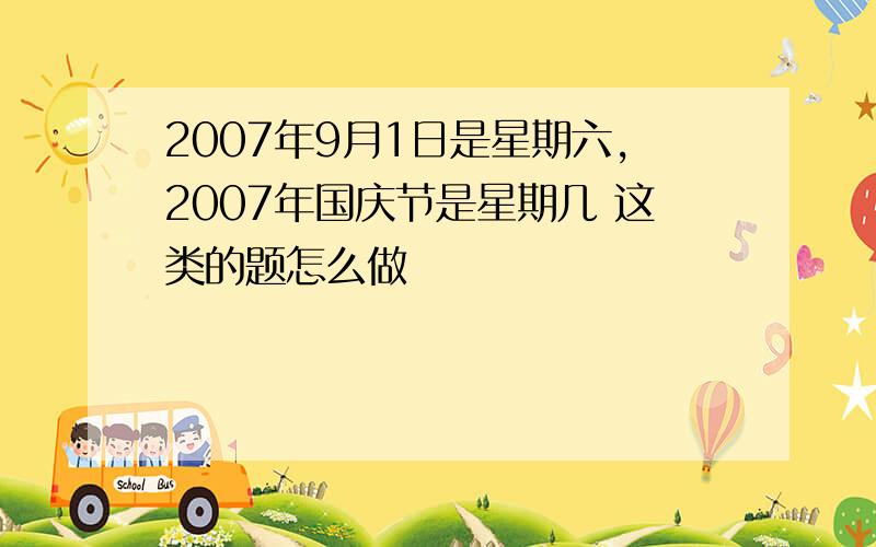 2007年9月1日是星期六,2007年国庆节是星期几 这类的题怎么做