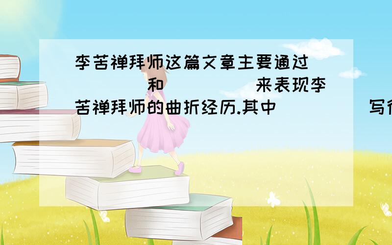 李苦禅拜师这篇文章主要通过_____和_____来表现李苦禅拜师的曲折经历.其中_____写得详细,_____写得简略.