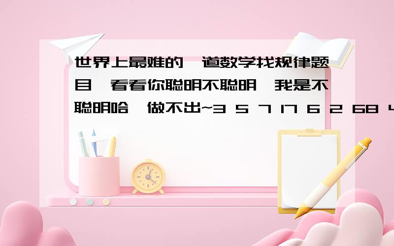 世界上最难的一道数学找规律题目,看看你聪明不聪明,我是不聪明哈,做不出~3 5 7 17 6 2 68 4 9（）上面都是对齐的-