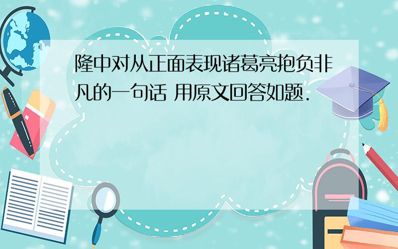 隆中对从正面表现诸葛亮抱负非凡的一句话 用原文回答如题.