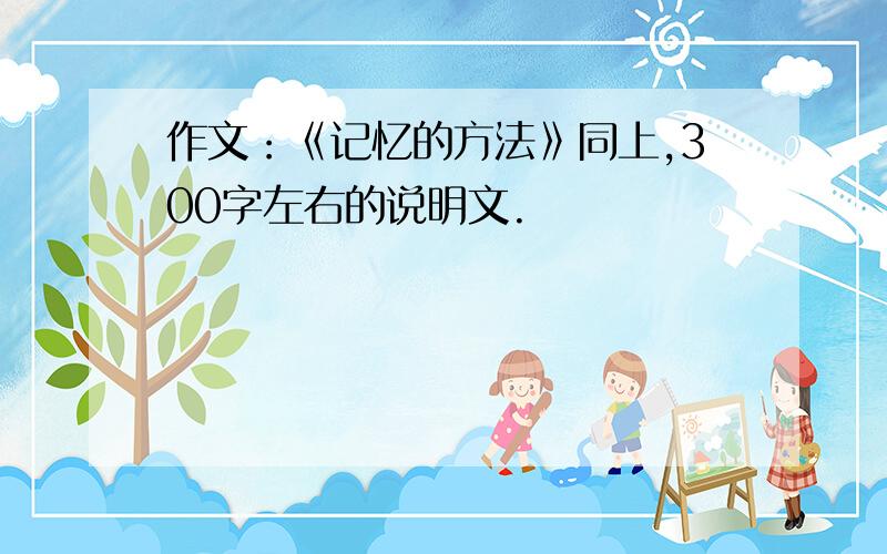 作文：《记忆的方法》同上,300字左右的说明文.