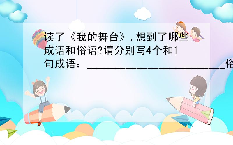 读了《我的舞台》,想到了哪些成语和俗语?请分别写4个和1句成语：_________________________俗语：_________________________