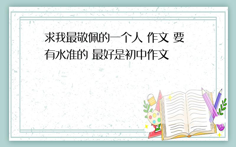 求我最敬佩的一个人 作文 要有水准的 最好是初中作文